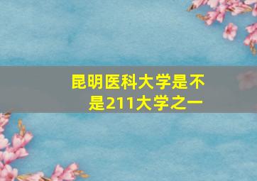 昆明医科大学是不是211大学之一