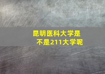 昆明医科大学是不是211大学呢