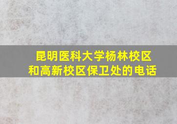 昆明医科大学杨林校区和高新校区保卫处的电话