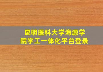 昆明医科大学海源学院学工一体化平台登录