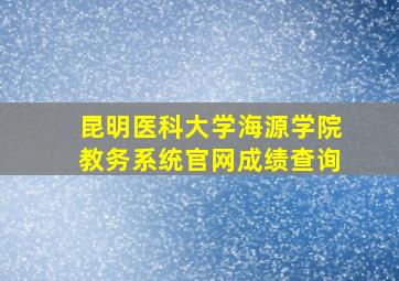 昆明医科大学海源学院教务系统官网成绩查询