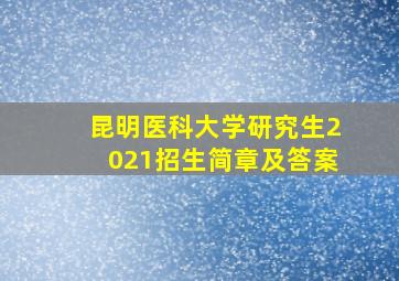 昆明医科大学研究生2021招生简章及答案