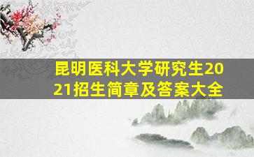 昆明医科大学研究生2021招生简章及答案大全