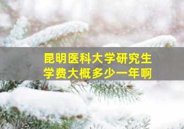 昆明医科大学研究生学费大概多少一年啊