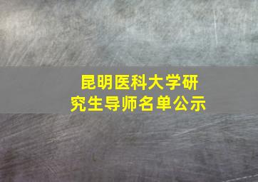 昆明医科大学研究生导师名单公示