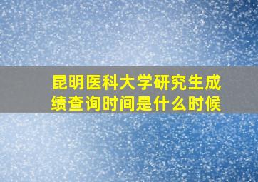 昆明医科大学研究生成绩查询时间是什么时候