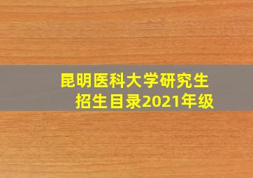 昆明医科大学研究生招生目录2021年级