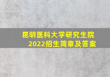 昆明医科大学研究生院2022招生简章及答案