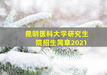 昆明医科大学研究生院招生简章2021