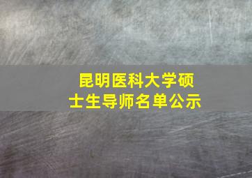 昆明医科大学硕士生导师名单公示