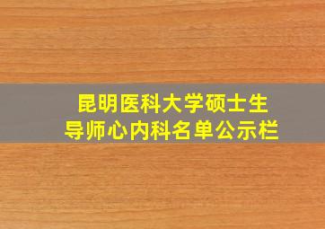 昆明医科大学硕士生导师心内科名单公示栏