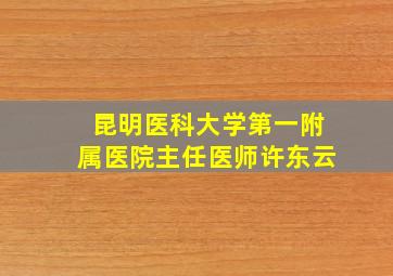 昆明医科大学第一附属医院主任医师许东云