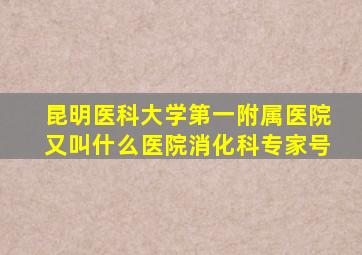 昆明医科大学第一附属医院又叫什么医院消化科专家号