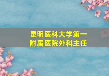 昆明医科大学第一附属医院外科主任