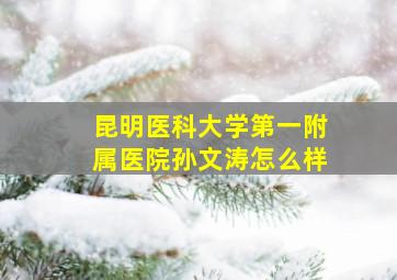 昆明医科大学第一附属医院孙文涛怎么样