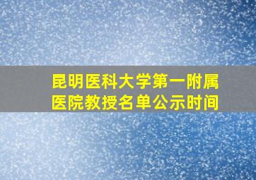 昆明医科大学第一附属医院教授名单公示时间