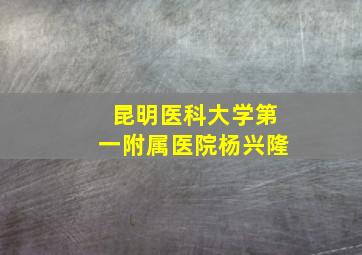 昆明医科大学第一附属医院杨兴隆