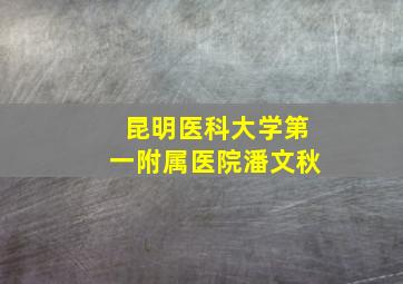 昆明医科大学第一附属医院潘文秋