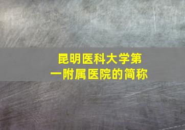 昆明医科大学第一附属医院的简称