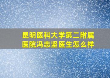 昆明医科大学第二附属医院冯志坚医生怎么样