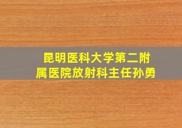 昆明医科大学第二附属医院放射科主任孙勇