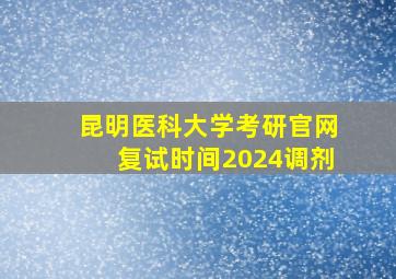 昆明医科大学考研官网复试时间2024调剂