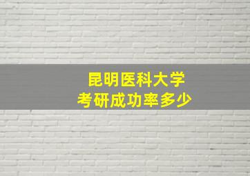 昆明医科大学考研成功率多少