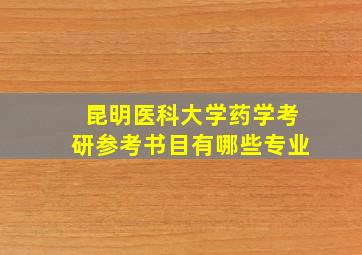 昆明医科大学药学考研参考书目有哪些专业