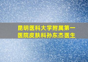 昆明医科大学附属第一医院皮肤科孙东杰医生