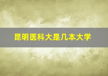 昆明医科大是几本大学