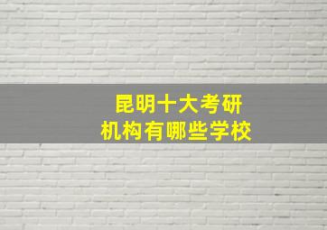 昆明十大考研机构有哪些学校