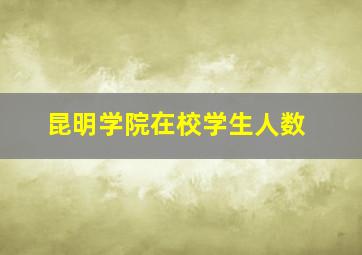 昆明学院在校学生人数