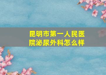 昆明市第一人民医院泌尿外科怎么样