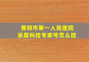 昆明市第一人民医院泌尿科挂专家号怎么挂