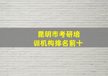 昆明市考研培训机构排名前十