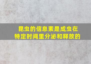 昆虫的信息素是成虫在特定时间里分泌和释放的