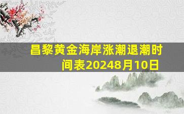 昌黎黄金海岸涨潮退潮时间表20248月10日