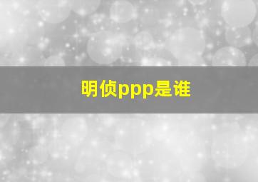 明侦ppp是谁