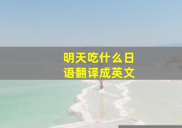 明天吃什么日语翻译成英文