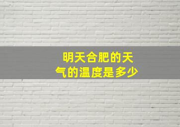 明天合肥的天气的温度是多少