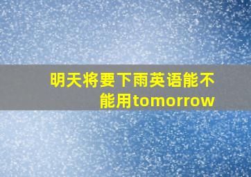 明天将要下雨英语能不能用tomorrow