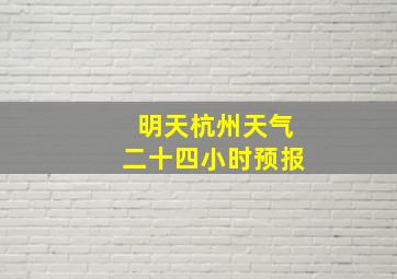 明天杭州天气二十四小时预报