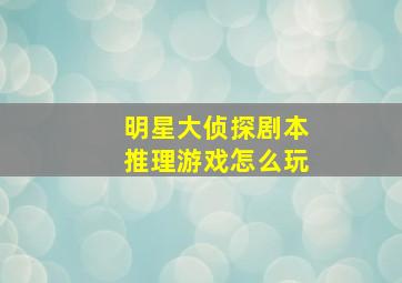 明星大侦探剧本推理游戏怎么玩