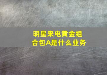 明星来电黄金组合包A是什么业务