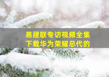 易建联专访视频全集下载华为荣耀总代的