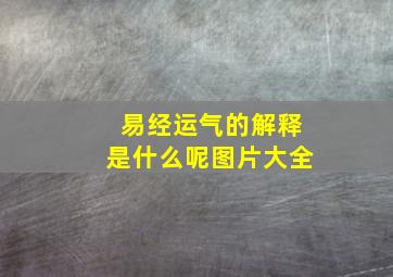 易经运气的解释是什么呢图片大全