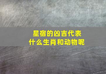 星宿的凶吉代表什么生肖和动物呢