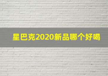 星巴克2020新品哪个好喝