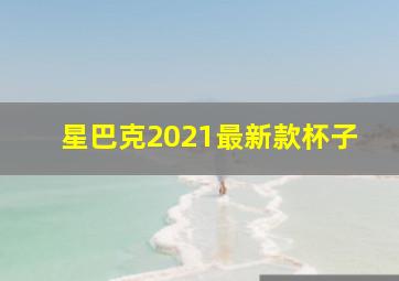 星巴克2021最新款杯子