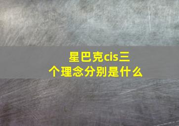 星巴克cis三个理念分别是什么